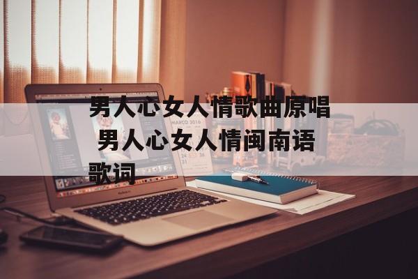 男人心女人情歌曲原唱 男人心女人情闽南语歌词-第1张图片-