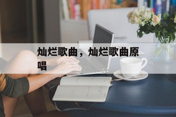 灿烂歌曲，灿烂歌曲原唱-第1张图片-