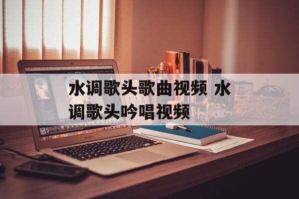 水调歌头歌曲视频 水调歌头吟唱视频-第1张图片-