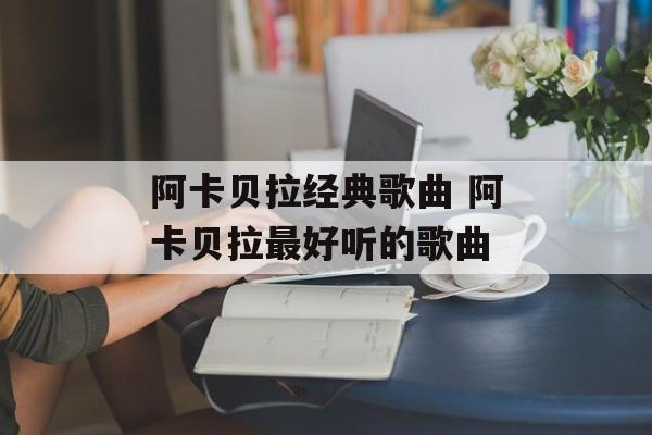 阿卡贝拉经典歌曲 阿卡贝拉最好听的歌曲-第1张图片-