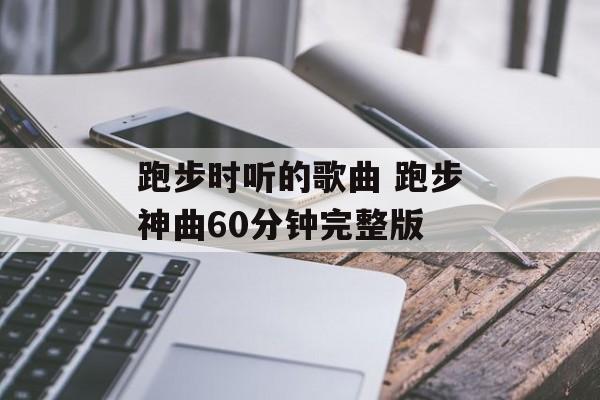 跑步时听的歌曲 跑步神曲60分钟完整版-第1张图片-