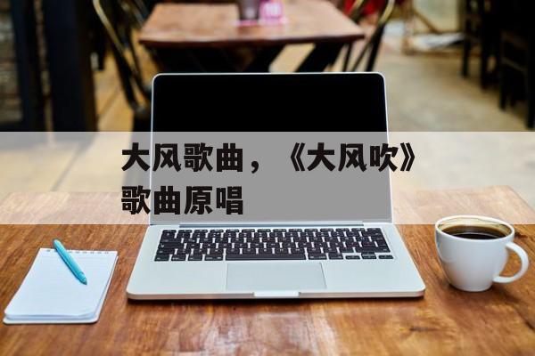 大风歌曲，《大风吹》歌曲原唱-第1张图片-