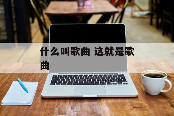 什么叫歌曲 这就是歌曲-第1张图片-