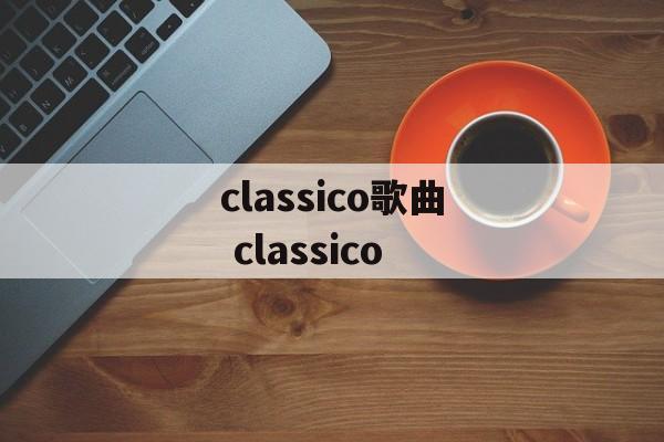 classico歌曲 classico-第1张图片-