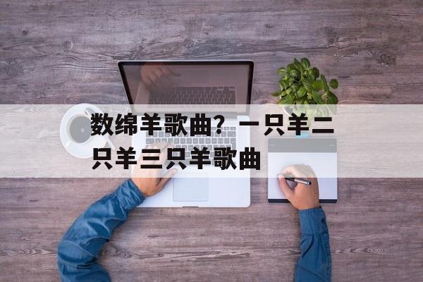 数绵羊歌曲？一只羊二只羊三只羊歌曲-第1张图片-