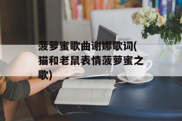 菠萝蜜歌曲谢娜歌词(猫和老鼠表情菠萝蜜之歌)-第1张图片-