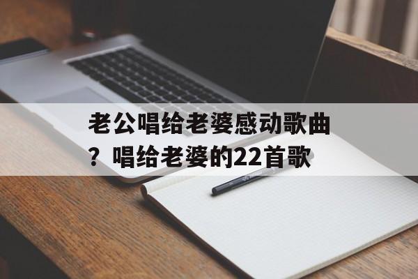 老公唱给老婆感动歌曲？唱给老婆的22首歌-第1张图片-