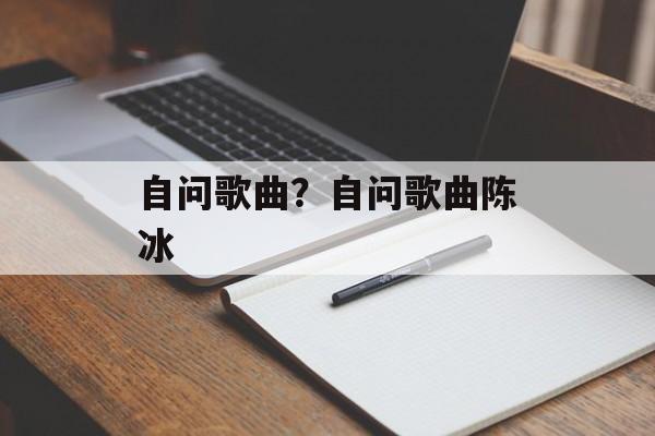自问歌曲？自问歌曲陈冰-第1张图片-