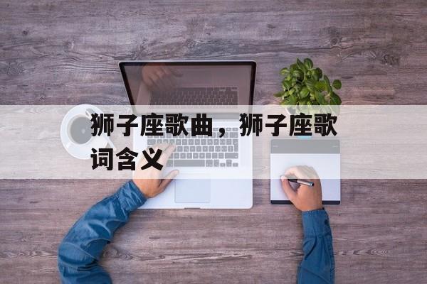 狮子座歌曲，狮子座歌词含义-第1张图片-