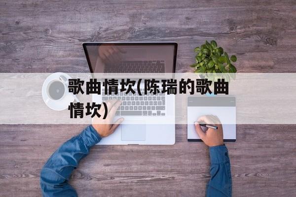 歌曲情坎(陈瑞的歌曲情坎)-第1张图片-