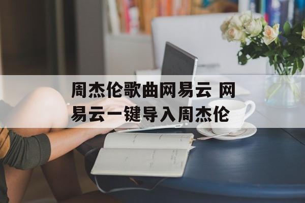 周杰伦歌曲网易云 网易云一键导入周杰伦-第1张图片-