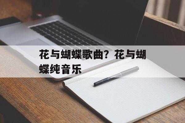 花与蝴蝶歌曲？花与蝴蝶纯音乐-第1张图片-
