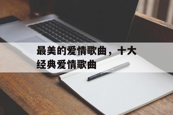 最美的爱情歌曲，十大经典爱情歌曲-第1张图片-