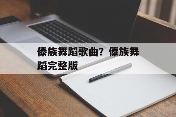 傣族舞蹈歌曲？傣族舞蹈完整版-第1张图片-