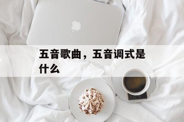 五音歌曲，五音调式是什么-第1张图片-