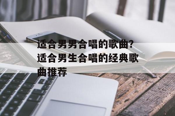 适合男男合唱的歌曲？适合男生合唱的经典歌曲推荐-第1张图片-