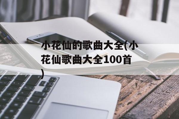小花仙的歌曲大全(小花仙歌曲大全100首)-第1张图片-