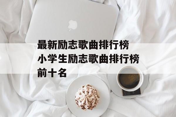 最新励志歌曲排行榜 小学生励志歌曲排行榜前十名-第1张图片-
