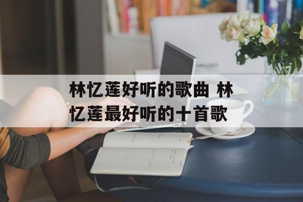 林忆莲好听的歌曲 林忆莲最好听的十首歌-第1张图片-