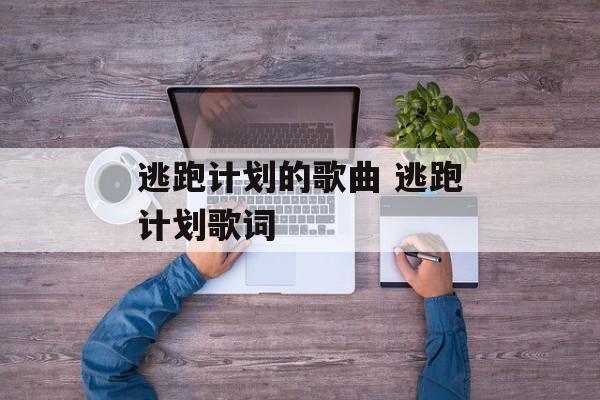 逃跑计划的歌曲 逃跑计划歌词-第1张图片-