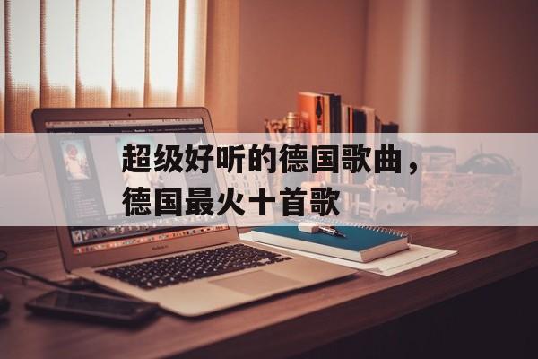 超级好听的德国歌曲，德国最火十首歌-第1张图片-