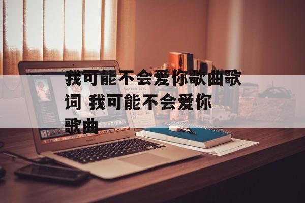 我可能不会爱你歌曲歌词 我可能不会爱你 歌曲-第1张图片-