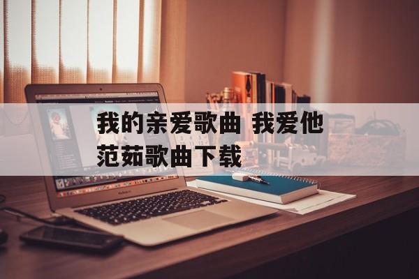我的亲爱歌曲 我爱他范茹歌曲下载-第1张图片-