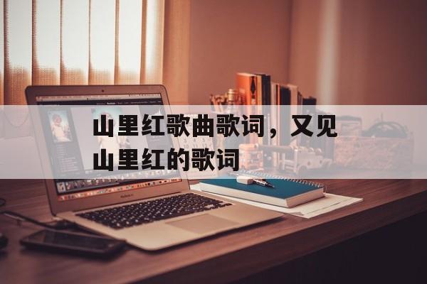山里红歌曲歌词，又见山里红的歌词-第1张图片-