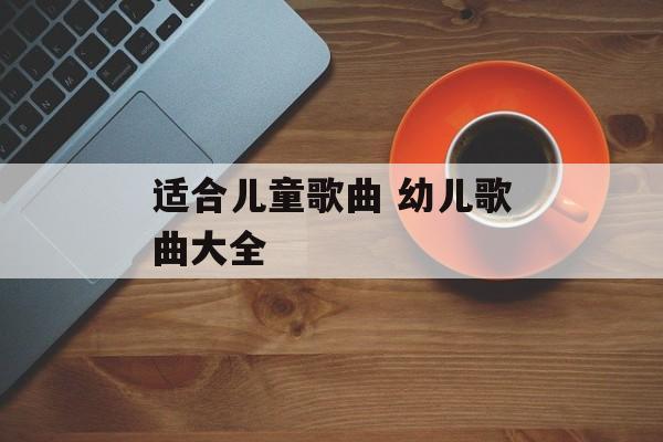 适合儿童歌曲 幼儿歌曲大全-第1张图片-