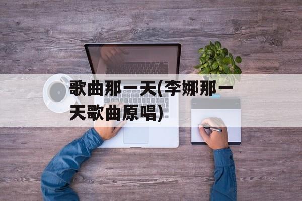 歌曲那一天(李娜那一天歌曲原唱)-第1张图片-
