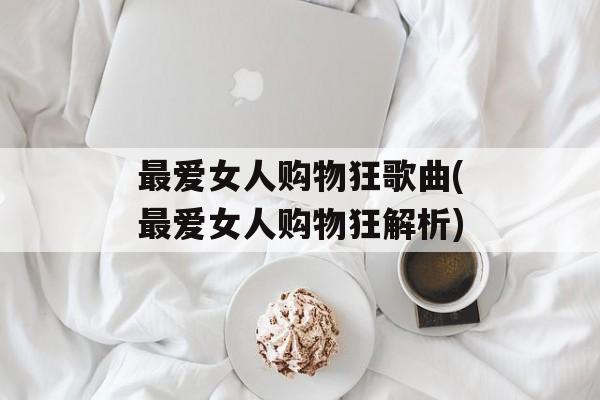 最爱女人购物狂歌曲(最爱女人购物狂解析)-第1张图片-