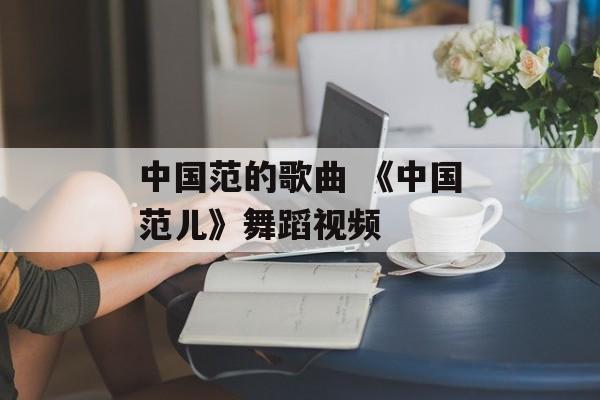 中国范的歌曲 《中国范儿》舞蹈视频-第1张图片-