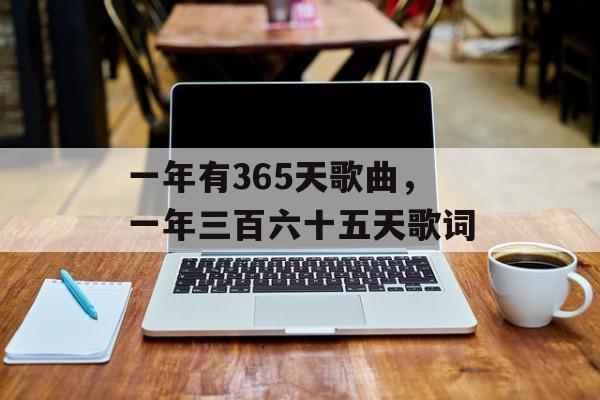 一年有365天歌曲，一年三百六十五天歌词-第1张图片-