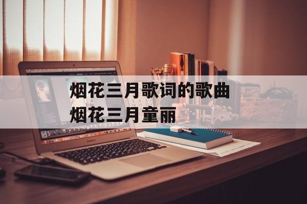 烟花三月歌词的歌曲 烟花三月童丽-第1张图片-