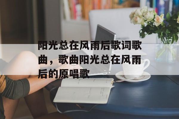 阳光总在风雨后歌词歌曲，歌曲阳光总在风雨后的原唱歌-第1张图片-