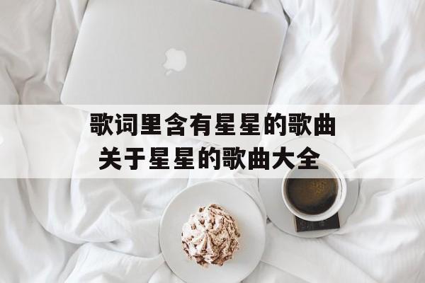 歌词里含有星星的歌曲 关于星星的歌曲大全-第1张图片-
