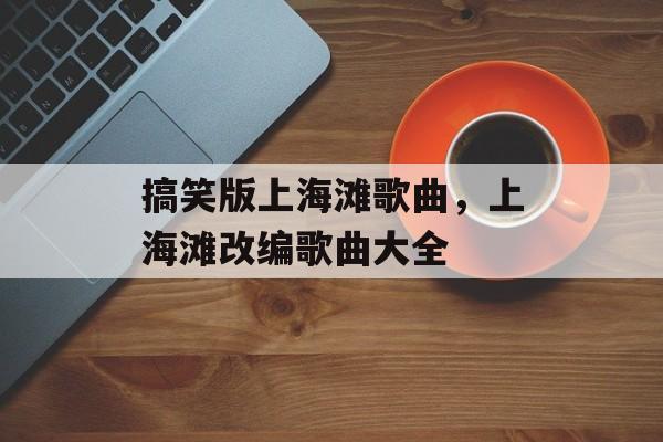 搞笑版上海滩歌曲，上海滩改编歌曲大全-第1张图片-