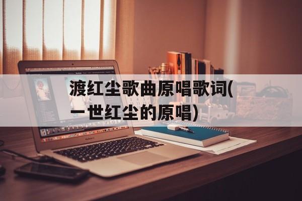 渡红尘歌曲原唱歌词(一世红尘的原唱)-第1张图片-