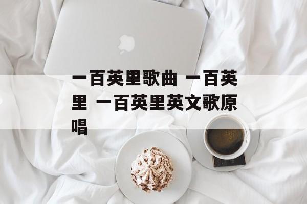 一百英里歌曲 一百英里 一百英里英文歌原唱-第1张图片-