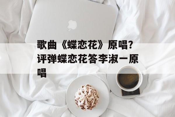 歌曲《蝶恋花》原唱？评弹蝶恋花答李淑一原唱-第1张图片-