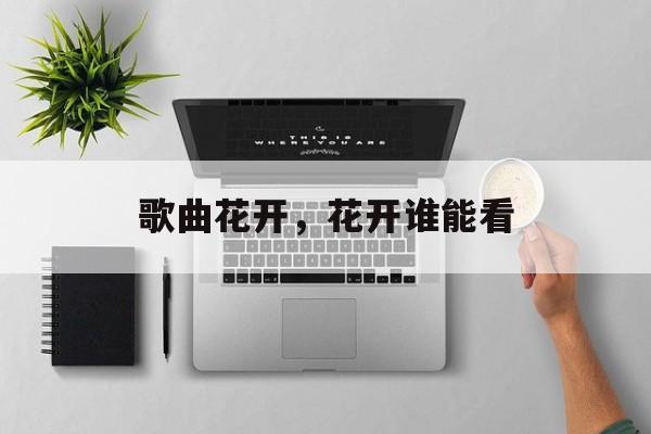 歌曲花开，花开谁能看-第1张图片-