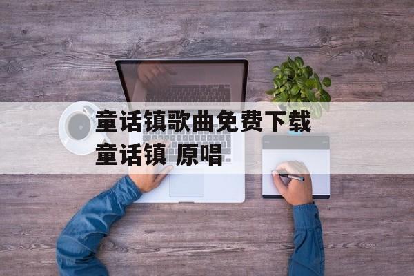 童话镇歌曲免费下载 童话镇 原唱-第1张图片-