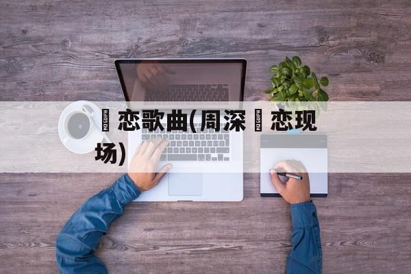玦恋歌曲(周深玦恋现场)-第1张图片-