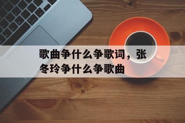 歌曲争什么争歌词，张冬玲争什么争歌曲-第1张图片-