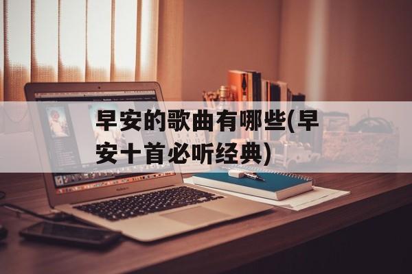 早安的歌曲有哪些(早安十首必听经典)-第1张图片-