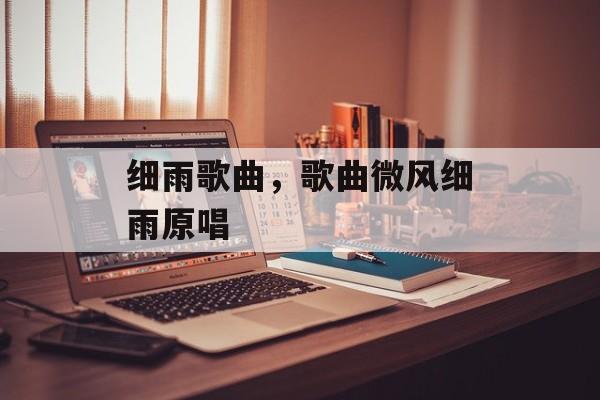细雨歌曲，歌曲微风细雨原唱-第1张图片-