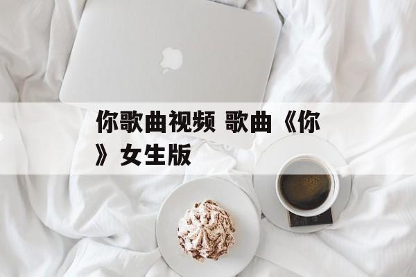 你歌曲视频 歌曲《你》女生版-第1张图片-