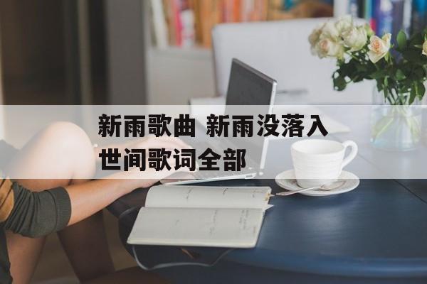 新雨歌曲 新雨没落入世间歌词全部-第1张图片-