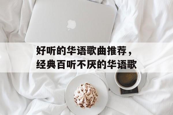 好听的华语歌曲推荐，经典百听不厌的华语歌-第1张图片-