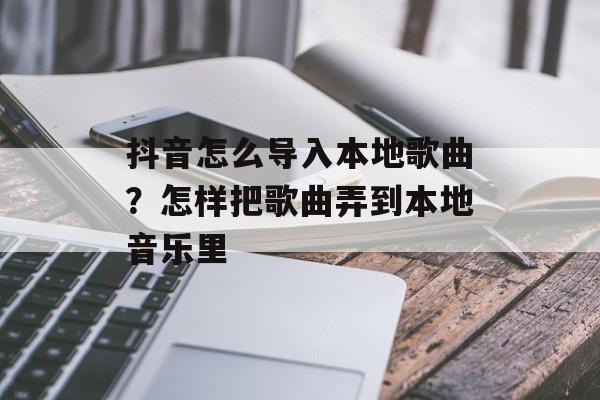 抖音怎么导入本地歌曲？怎样把歌曲弄到本地音乐里-第1张图片-